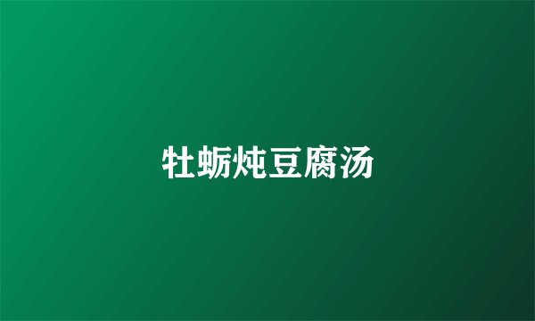 牡蛎炖豆腐汤