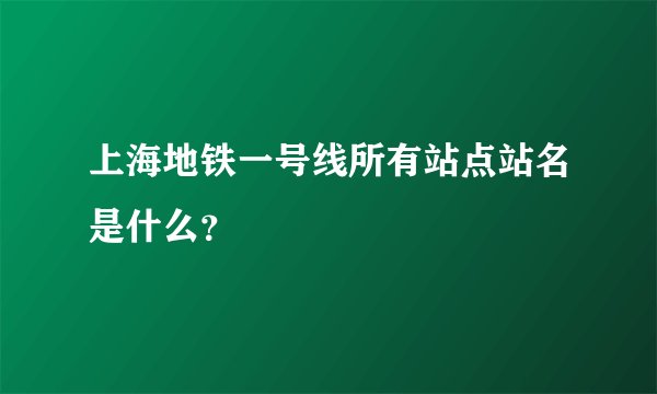 上海地铁一号线所有站点站名是什么？