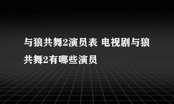 与狼共舞2演员表 电视剧与狼共舞2有哪些演员