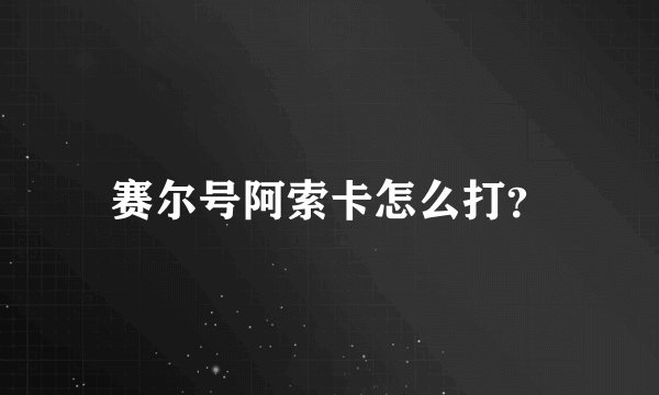赛尔号阿索卡怎么打？