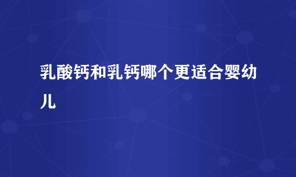 乳酸钙和乳钙哪个更适合婴幼儿