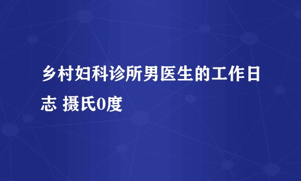 乡村妇科诊所男医生的工作日志 摄氏0度