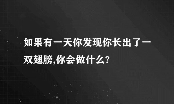 如果有一天你发现你长出了一双翅膀,你会做什么?