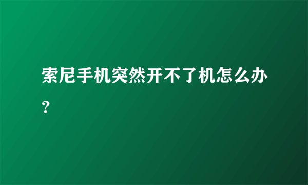索尼手机突然开不了机怎么办？