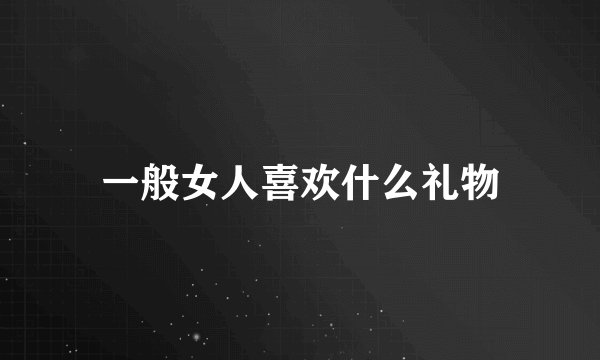 一般女人喜欢什么礼物