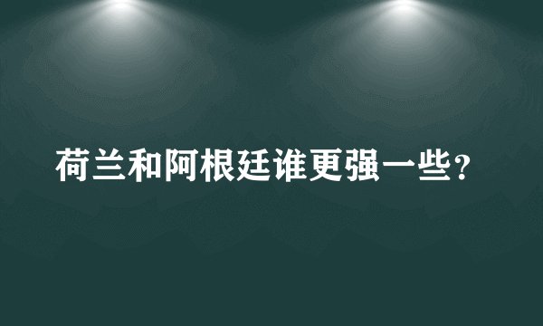 荷兰和阿根廷谁更强一些？