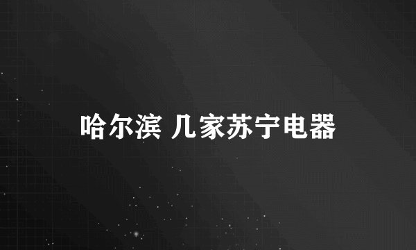 哈尔滨 几家苏宁电器