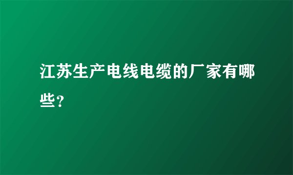 江苏生产电线电缆的厂家有哪些？