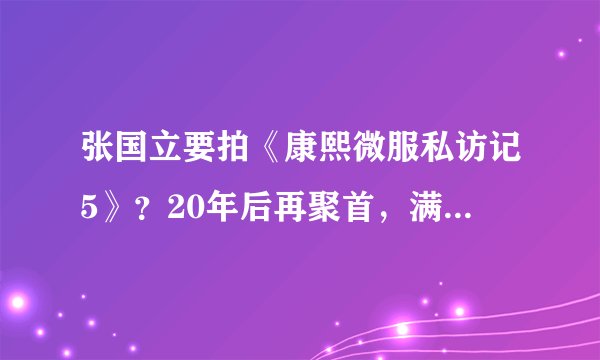 张国立要拍《康熙微服私访记5》?20年后再聚首,满满都是回忆杀