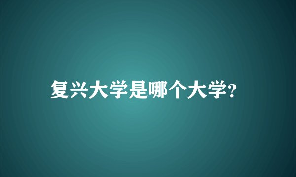 复兴大学是哪个大学？