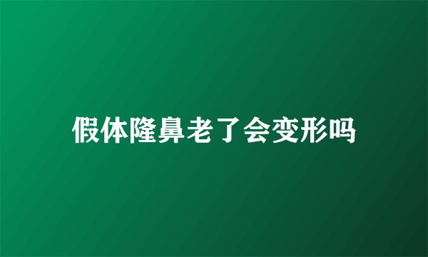 假体隆鼻老了会变形吗