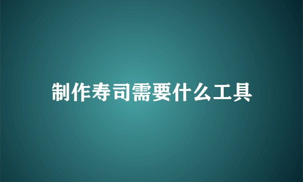 制作寿司需要什么工具