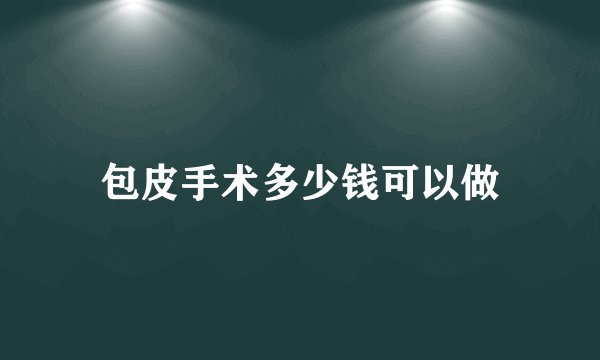 包皮手术多少钱可以做