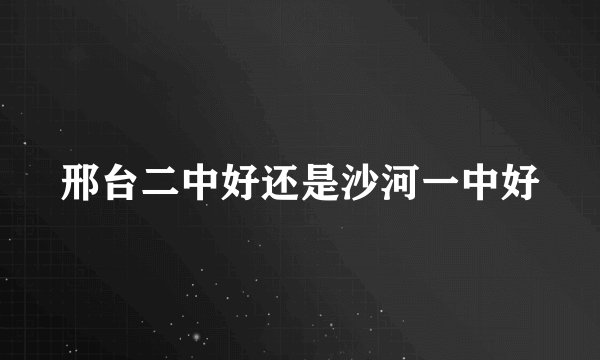 邢台二中好还是沙河一中好