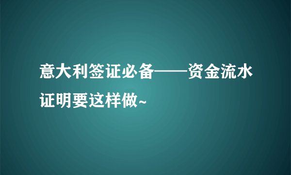 意大利签证必备——资金流水证明要这样做~