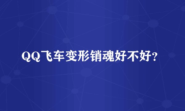 QQ飞车变形销魂好不好？