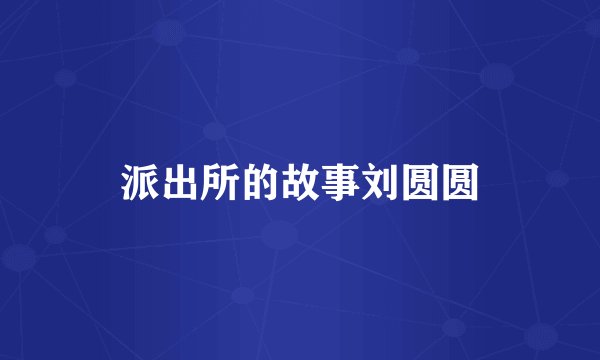 派出所的故事刘圆圆