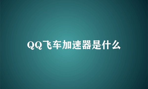 QQ飞车加速器是什么