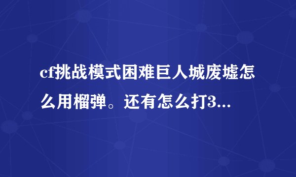 cf挑战模式困难巨人城废墟怎么用榴弹。还有怎么打3个打BOSS