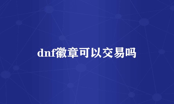 dnf徽章可以交易吗