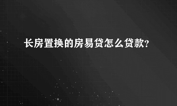 长房置换的房易贷怎么贷款？