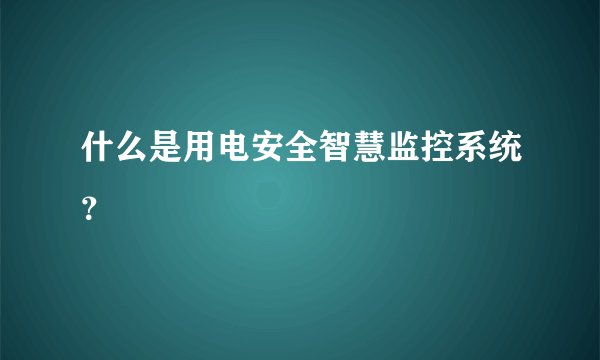 什么是用电安全智慧监控系统？