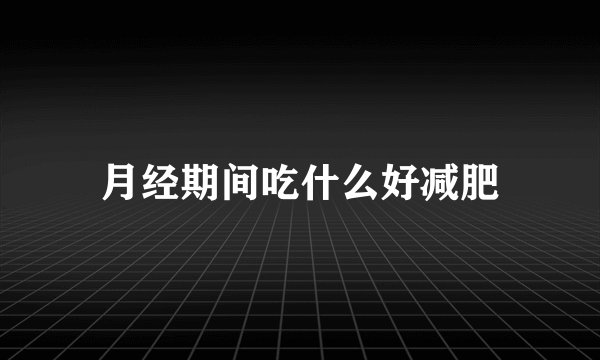 月经期间吃什么好减肥