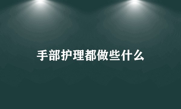 手部护理都做些什么