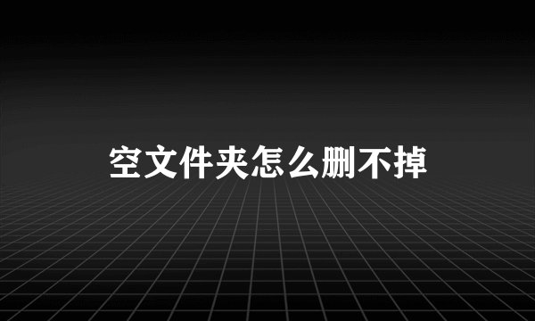空文件夹怎么删不掉