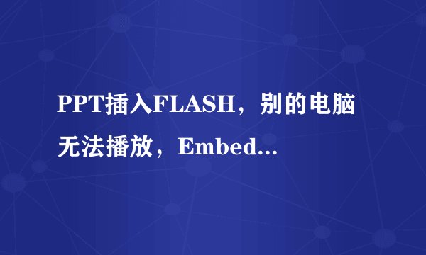 PPT插入FLASH,别的电脑无法播放,EmbedMovie已选择True。