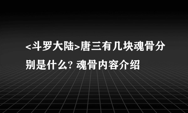 <斗罗大陆>唐三有几块魂骨分别是什么? 魂骨内容介绍