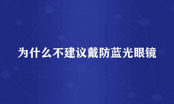 为什么不建议戴防蓝光眼镜