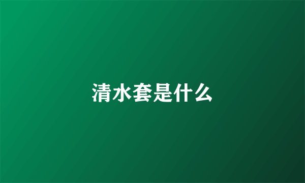 清水套是什么