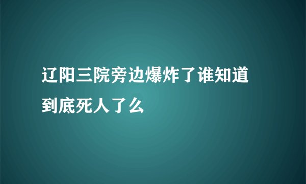 辽阳三院旁边爆炸了谁知道 到底死人了么
