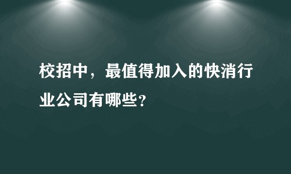 校招中，最值得加入的快消行业公司有哪些？