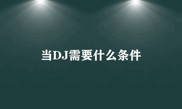 当DJ需要什么条件