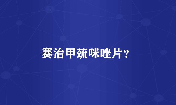 赛治甲巯咪唑片?