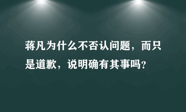 蒋凡为什么不否认问题，而只是道歉，说明确有其事吗？
