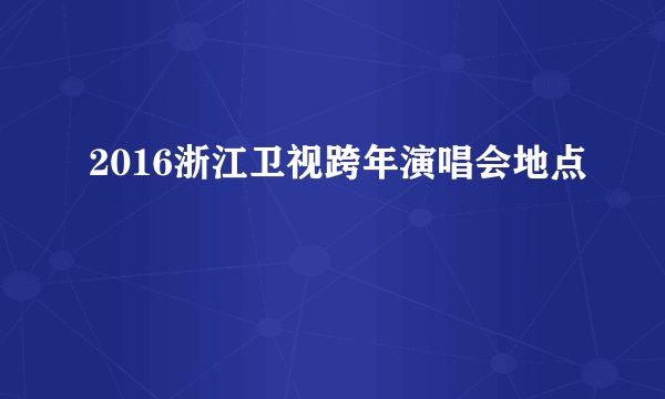 2016浙江卫视跨年演唱会地点