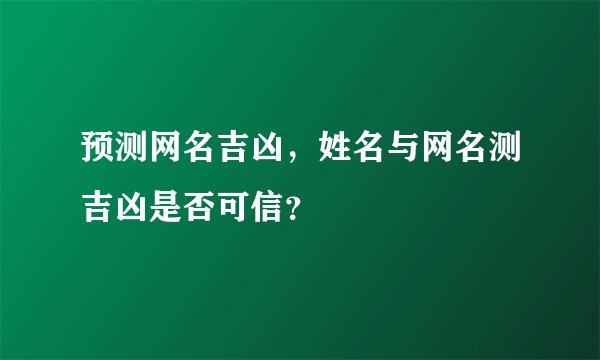 预测网名吉凶，姓名与网名测吉凶是否可信？
