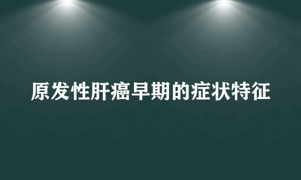 原发性肝癌早期的症状特征
