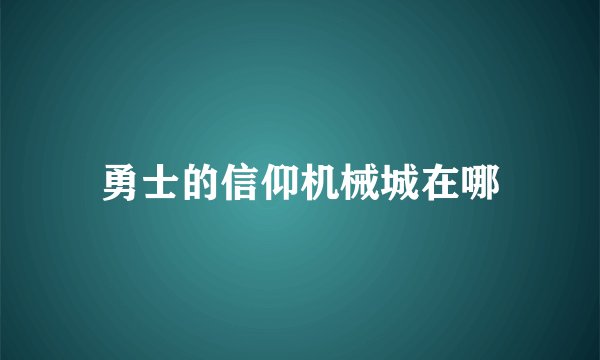 勇士的信仰机械城在哪