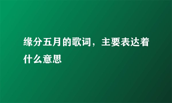 缘分五月的歌词，主要表达着什么意思