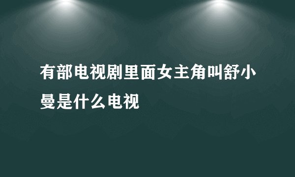 有部电视剧里面女主角叫舒小曼是什么电视