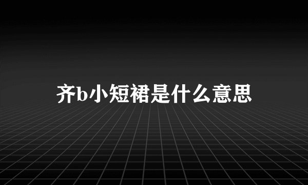 齐b小短裙是什么意思