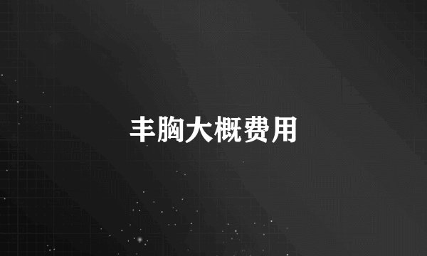 丰胸大概费用