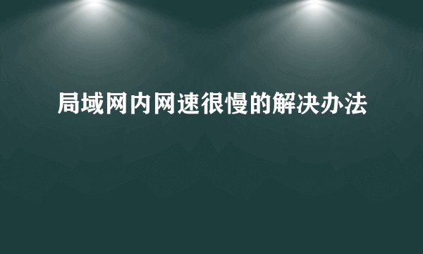 局域网内网速很慢的解决办法