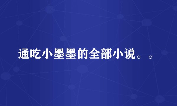 通吃小墨墨的全部小说。。