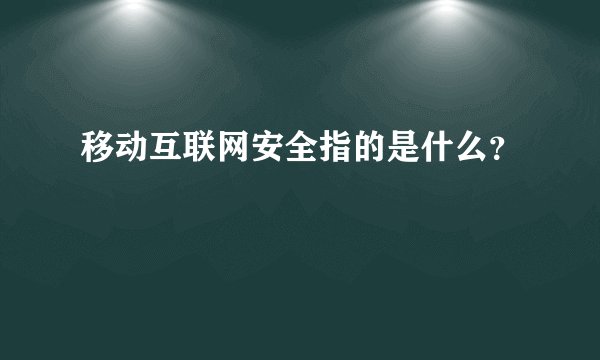 移动互联网安全指的是什么？