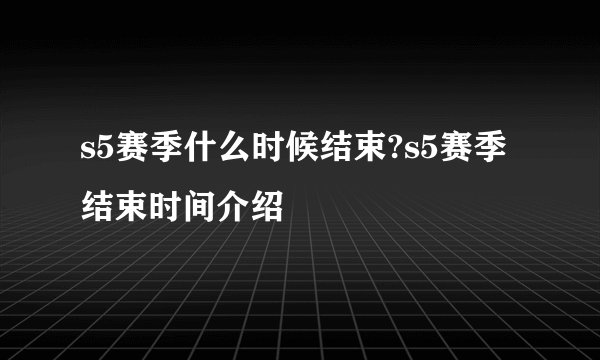 s5赛季什么时候结束?s5赛季结束时间介绍